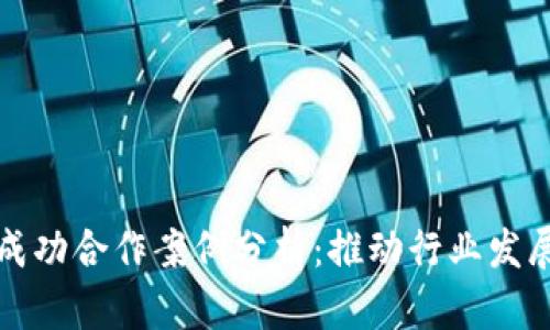 加密货币的成功合作案例分析：推动行业发展的最佳实践