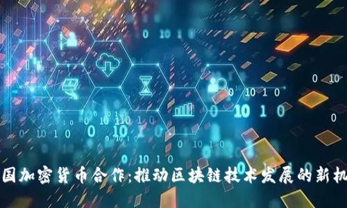 韩国加密货币合作：推动区块链技术发展的新机遇