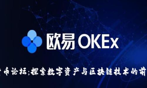 加密货币论坛：探索数字资产与区块链技术的前沿平台