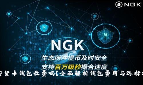 加密货币钱包收费吗？全面解析钱包费用与选择指南