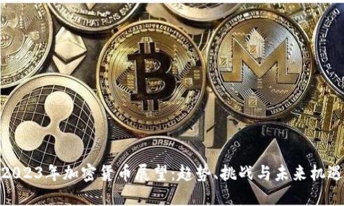 2023年加密货币展望：趋势、挑战与未来机遇