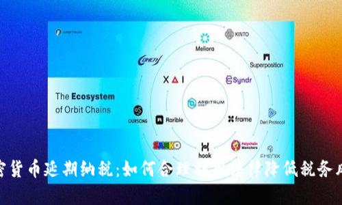 加密货币延期纳税：如何合理利用法律降低税务风险