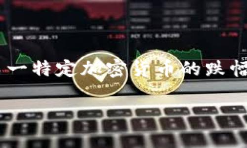 截至2023年10月，我无法获取最新的加密货币市场信息，包括具体的货币走势和下跌幅度。如果您想知道某一特定加密货币的跌幅，建议您查看加密货币交易所或财经新闻网站的最新数据。这些平台通常会实时更新价格、跌幅和市场动态。

如果您有其他问题或需要相关信息，请告诉我！