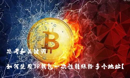 思考和关键词

如何使用TP钱包一次性转账给多个地址？