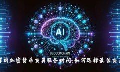 全面解析加密货币交易服务时间：如何选择最佳