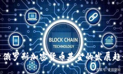 深入探索俄罗斯加密货币基金的发展趋势与机遇