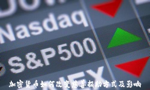 
加密货币如何改变慈善捐助方式及影响