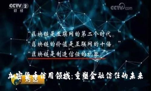 加密货币信用领域：重塑金融信任的未来