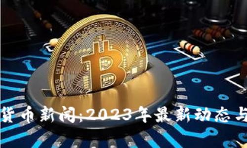 全球加密货币新闻：2023年最新动态与趋势分析