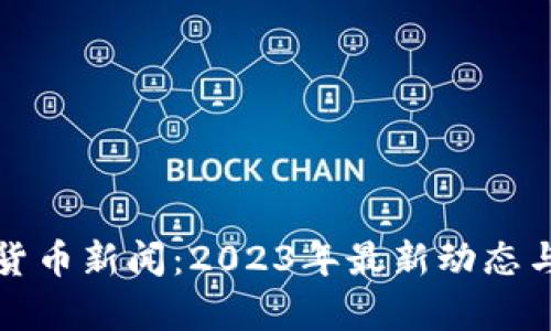 全球加密货币新闻：2023年最新动态与趋势分析