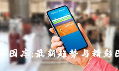 加密货币图库：最新趋势与精彩图片一览
