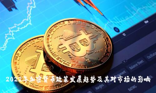 2022年加密货币政策发展趋势及其对市场的影响