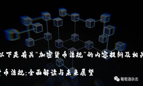 好的，以下是有关“加密货币法规”的内容提纲及相关信息：

加密货币法规：全面解读与未来展望