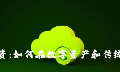 加密货币与现金投资：如何在数字资产和传统货币之间找到平衡