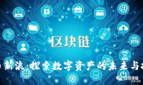 加密货币新浪：探索数字资产的未来与投资机会