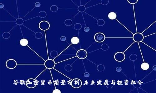 谷歌加密货币前景分析：未来发展与投资机会