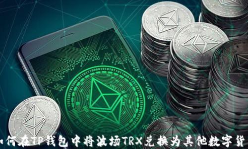 
如何在TP钱包中将波场TRX兑换为其他数字货币