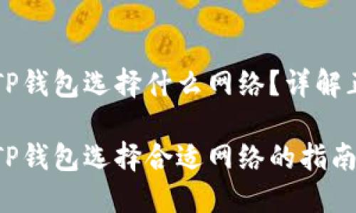 币安提现到TP钱包选择什么网络？详解正确操作步骤

币安提现到TP钱包选择合适网络的指南