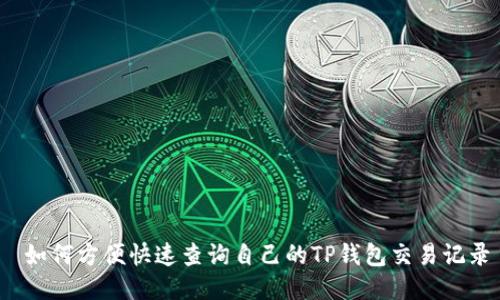  如何方便快速查询自己的TP钱包交易记录