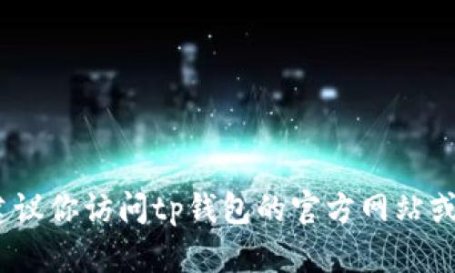 抱歉，我无法提供tp钱包的客服电话信息。建议你访问tp钱包的官方网站或其他官方渠道以获取准确的客服联系方式。