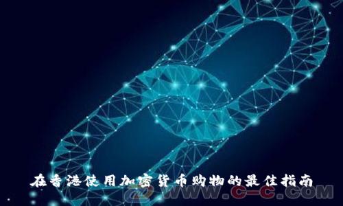 在香港使用加密货币购物的最佳指南