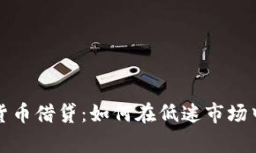 熊市中的加密货币借贷：如何在低迷市场中实现财富增值