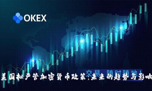 美国拟严管加密货币政策：未来的趋势与影响