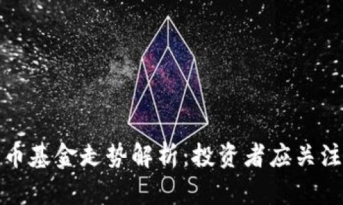 最新加密货币基金走势解析：投资者应关注的关键因素