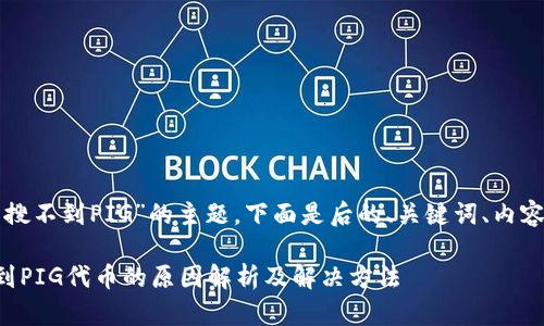 针对“TP钱包怎么搜不到PIG”的主题，下面是后的、关键词、内容大纲和相关问题。

TP钱包无法搜索到PIG代币的原因解析及解决方法