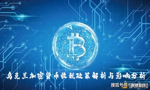 乌克兰加密货币收税政策解析与影响分析