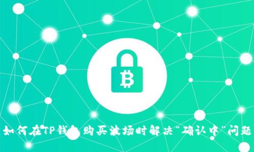 如何在TP钱包购买波场时解决“确认中”问题