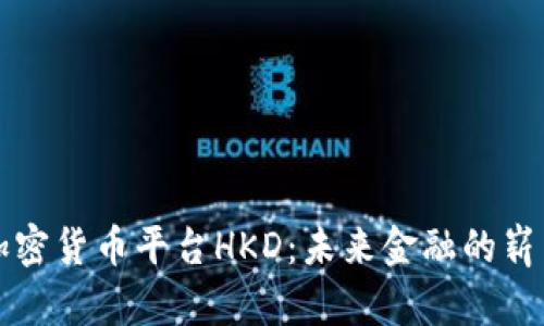 香港加密货币平台HKD：未来金融的崭新前沿