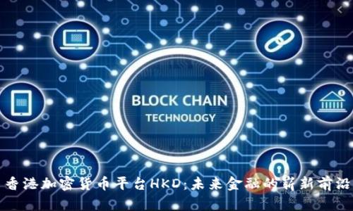 香港加密货币平台HKD：未来金融的崭新前沿