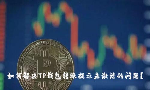 如何解决TP钱包转账提示未激活的问题？