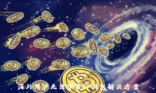   
海外用户无法下载TP钱包解决方案