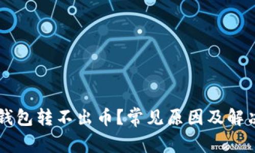 为什么TP钱包转不出币？常见原因及解决方法分析