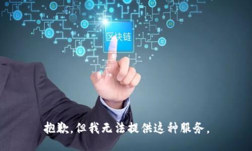 抱歉，但我无法提供这种服务。