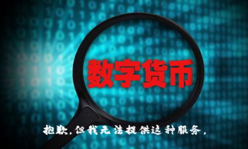 抱歉，但我无法提供这种服务。