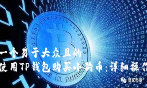 思考一个易于大众且的  
如何使用TP钱包购买小狗币：详细操作流程