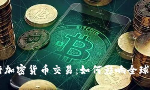 国际银行加密货币交易：如何影响全球金融体系