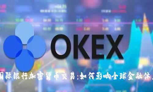 国际银行加密货币交易：如何影响全球金融体系