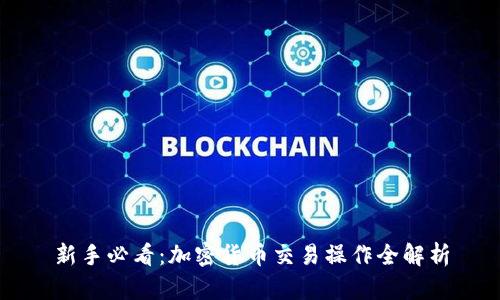 新手必看：加密货币交易操作全解析
