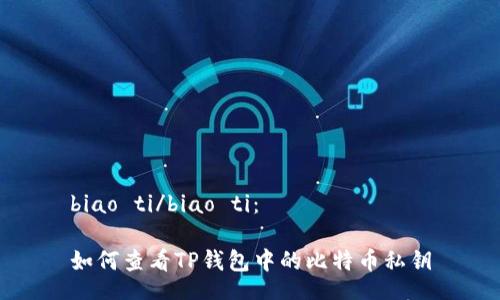 biao ti/biao ti：

如何查看TP钱包中的比特币私钥