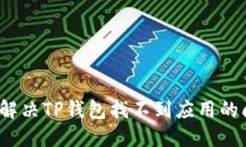 如何解决TP钱包找不到应用的问题？