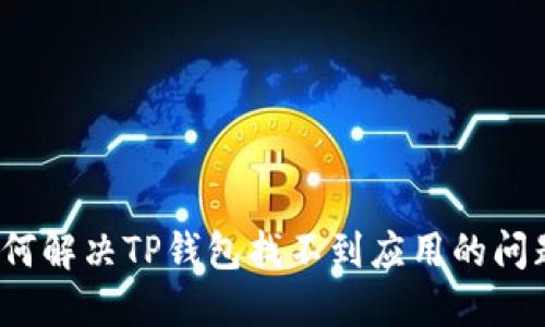 如何解决TP钱包找不到应用的问题？