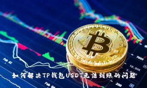 如何解决TP钱包USDT无法到账的问题
