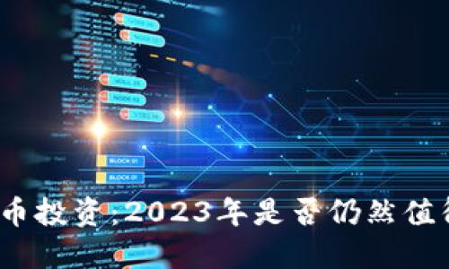 加密货币投资：2023年是否仍然值得投入？