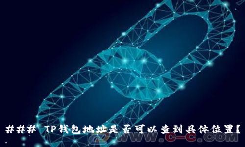 ### TP钱包地址是否可以查到具体位置？