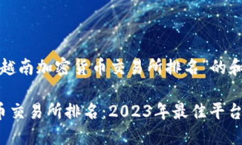 以下是关于“越南加密货币交易所排名”的和相关关键词：

越南加密货币交易所排名：2023年最佳平台推荐