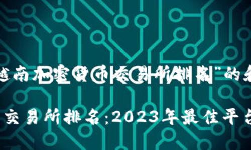 以下是关于“越南加密货币交易所排名”的和相关关键词：

越南加密货币交易所排名：2023年最佳平台推荐